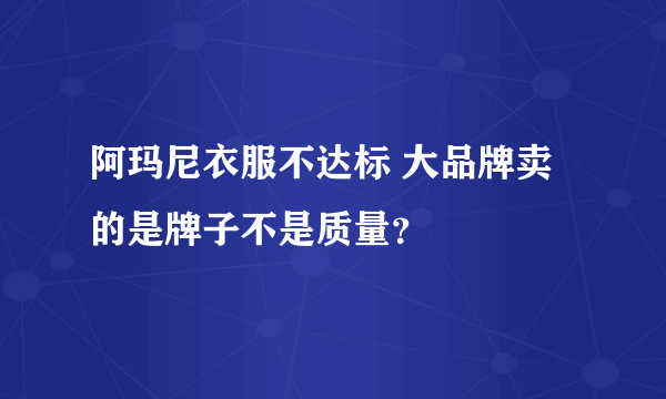 阿玛尼衣服不达标 大品牌卖的是牌子不是质量？