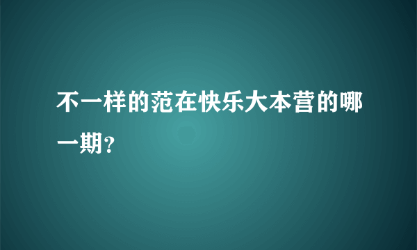 不一样的范在快乐大本营的哪一期？