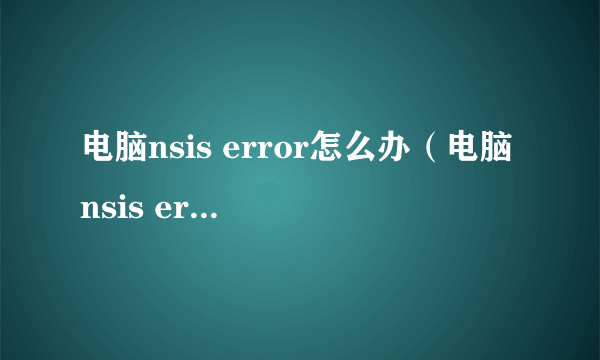 电脑nsis error怎么办（电脑nsis error原因和解决方法）