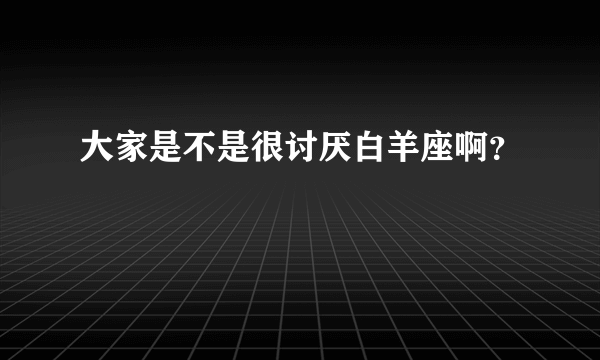 大家是不是很讨厌白羊座啊？