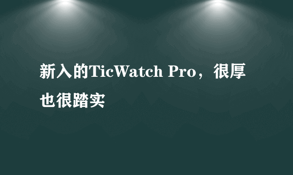 新入的TicWatch Pro，很厚也很踏实