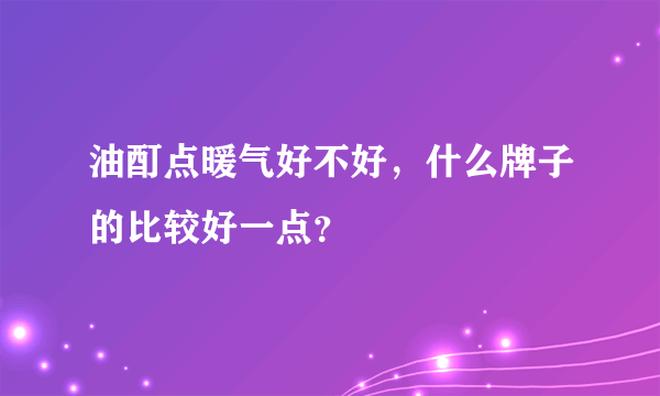 油酊点暖气好不好，什么牌子的比较好一点？