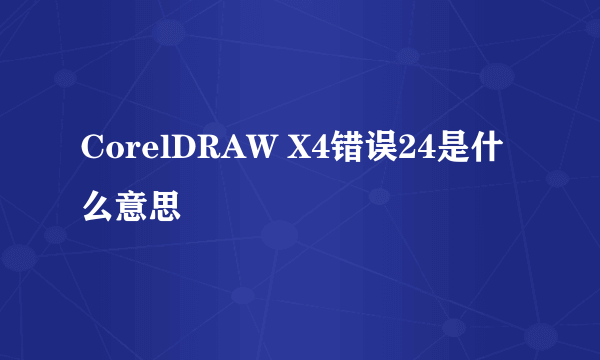 CorelDRAW X4错误24是什么意思