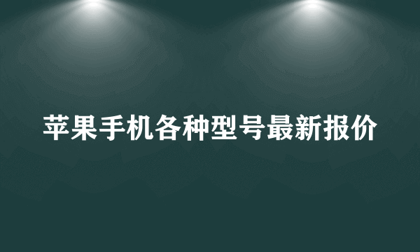 苹果手机各种型号最新报价