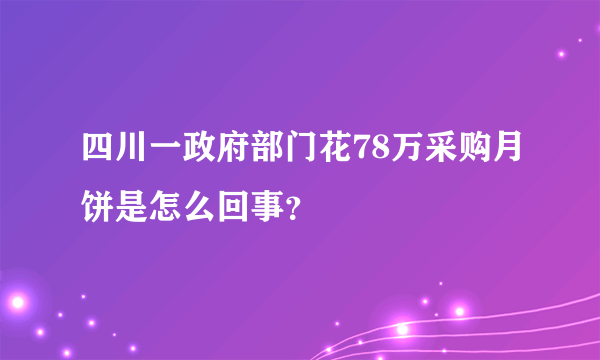 四川一政府部门花78万采购月饼是怎么回事？