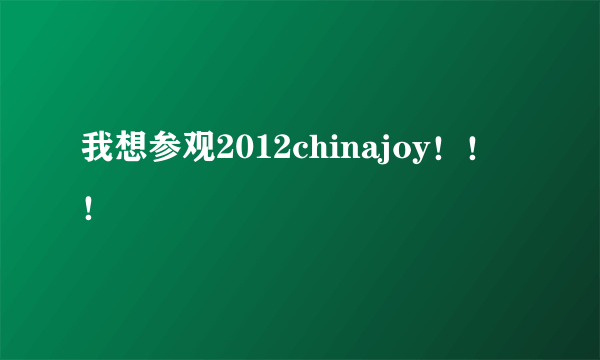 我想参观2012chinajoy！！！