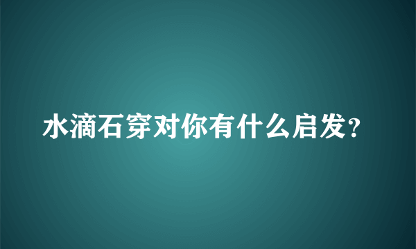 水滴石穿对你有什么启发？