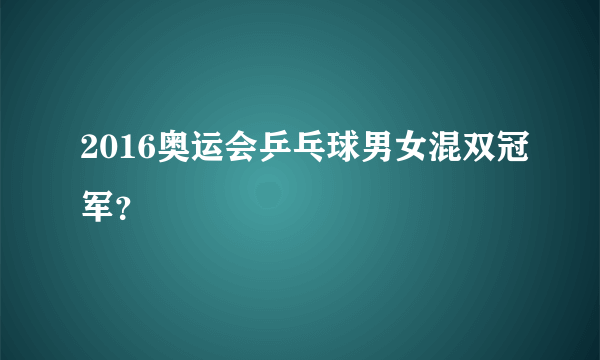 2016奥运会乒乓球男女混双冠军？