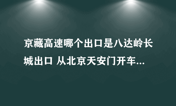 京藏高速哪个出口是八达岭长城出口 从北京天安门开车怎么去八达岭长城最近