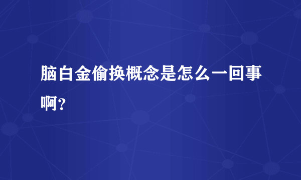 脑白金偷换概念是怎么一回事啊？