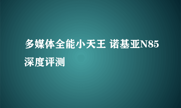 多媒体全能小天王 诺基亚N85深度评测