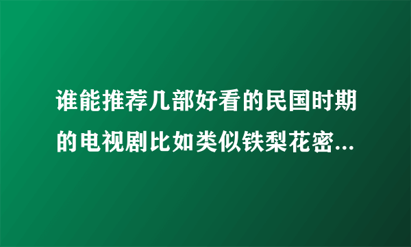 谁能推荐几部好看的民国时期的电视剧比如类似铁梨花密使战后之战类型的具有枪战侦破地下等的