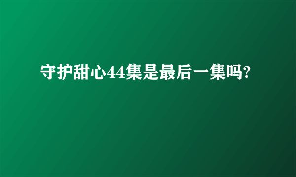 守护甜心44集是最后一集吗?