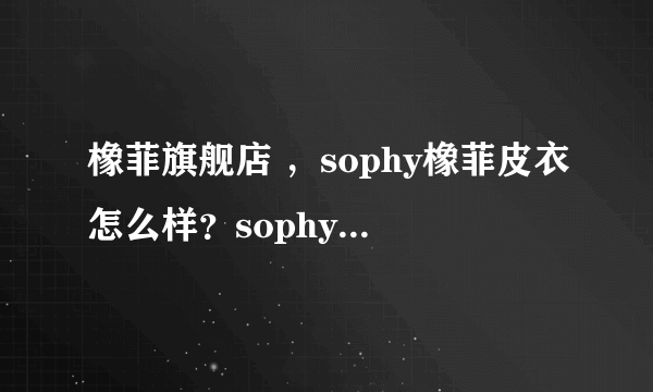 橡菲旗舰店 ，sophy橡菲皮衣怎么样？sophy官方网站，