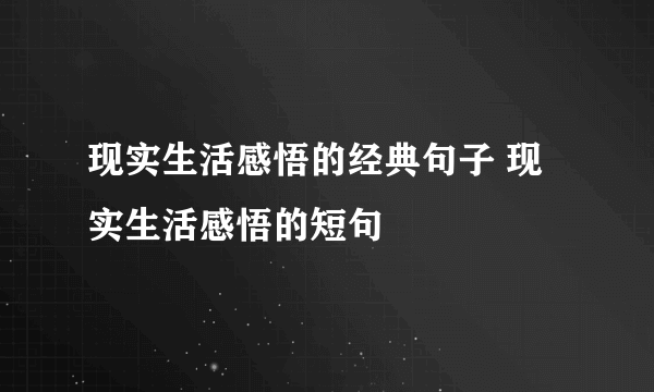 现实生活感悟的经典句子 现实生活感悟的短句