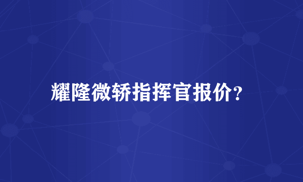 耀隆微轿指挥官报价？