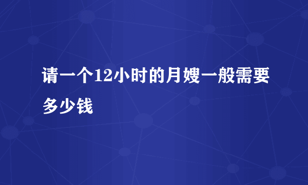 请一个12小时的月嫂一般需要多少钱