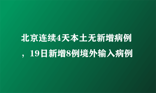 北京连续4天本土无新增病例，19日新增8例境外输入病例