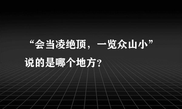 “会当凌绝顶，一览众山小”说的是哪个地方？