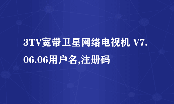 3TV宽带卫星网络电视机 V7.06.06用户名,注册码