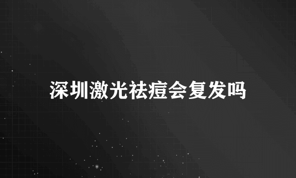 深圳激光祛痘会复发吗