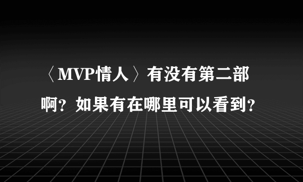 〈MVP情人〉有没有第二部啊？如果有在哪里可以看到？