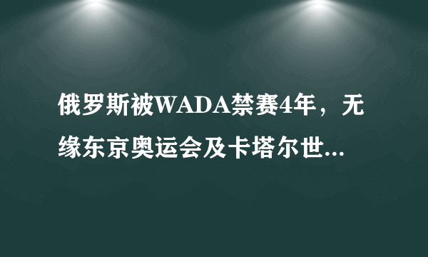 俄罗斯被WADA禁赛4年，无缘东京奥运会及卡塔尔世界杯，大家怎么看？