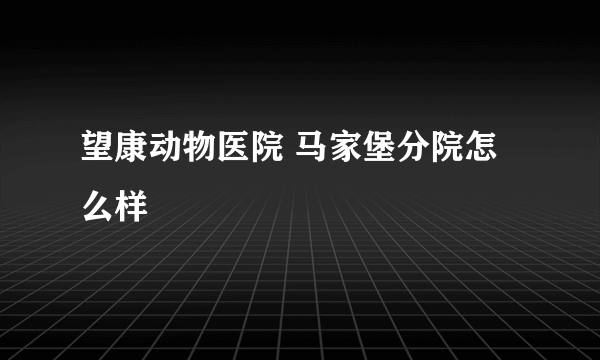 望康动物医院 马家堡分院怎么样