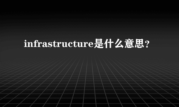 infrastructure是什么意思？