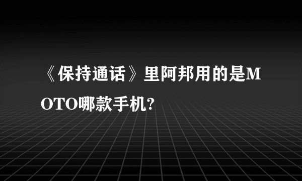 《保持通话》里阿邦用的是MOTO哪款手机?