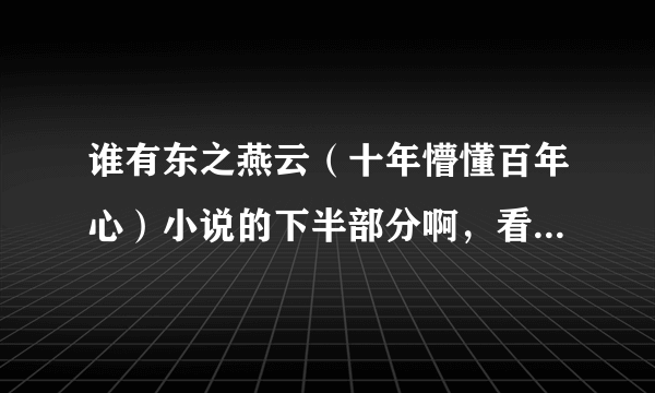 谁有东之燕云（十年懵懂百年心）小说的下半部分啊，看半截没结尾真无语，要结尾的啊