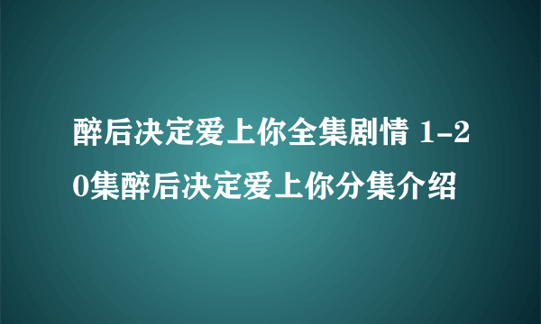 醉后决定爱上你全集剧情 1-20集醉后决定爱上你分集介绍