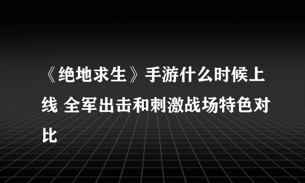 《绝地求生》手游什么时候上线 全军出击和刺激战场特色对比