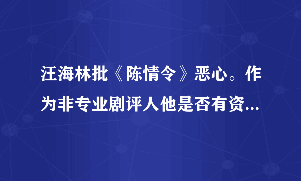 汪海林批《陈情令》恶心。作为非专业剧评人他是否有资格批评陈情令？