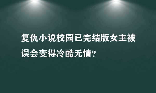 复仇小说校园已完结版女主被误会变得冷酷无情？