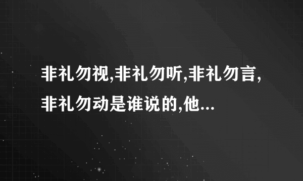 非礼勿视,非礼勿听,非礼勿言,非礼勿动是谁说的,他还提出了“____不食”的饮食主张,填写一字中文.