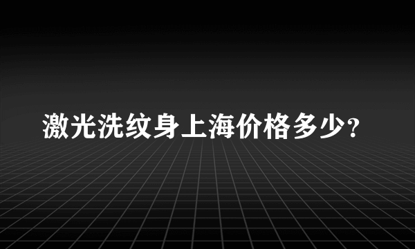 激光洗纹身上海价格多少？