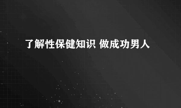 了解性保健知识 做成功男人