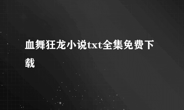 血舞狂龙小说txt全集免费下载