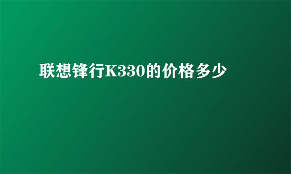 联想锋行K330的价格多少