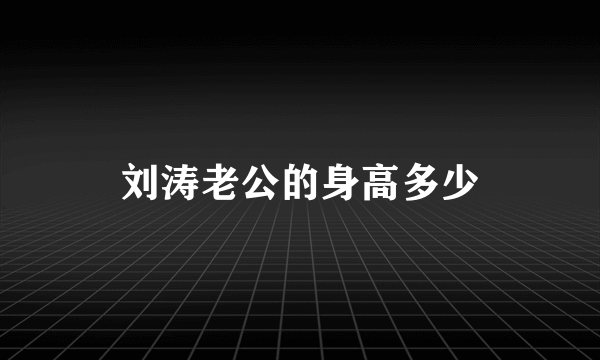 刘涛老公的身高多少