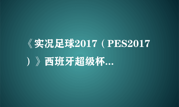 《实况足球2017（PES2017）》西班牙超级杯巴萨VS皇马视频