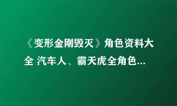 《变形金刚毁灭》角色资料大全 汽车人、霸天虎全角色背景资料一览