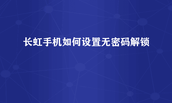 长虹手机如何设置无密码解锁