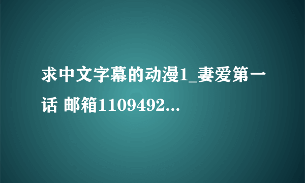 求中文字幕的动漫1_妻爱第一话 邮箱1109492671@qq.com