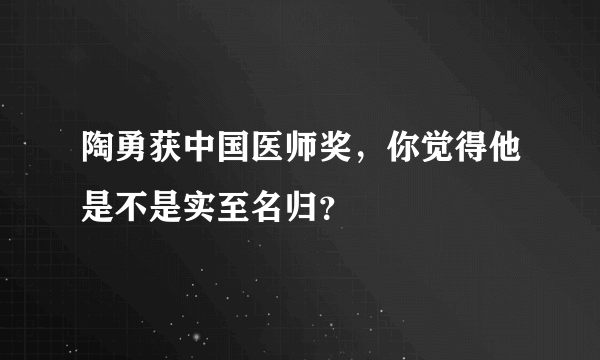 陶勇获中国医师奖，你觉得他是不是实至名归？