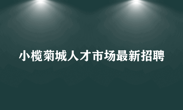 小榄菊城人才市场最新招聘