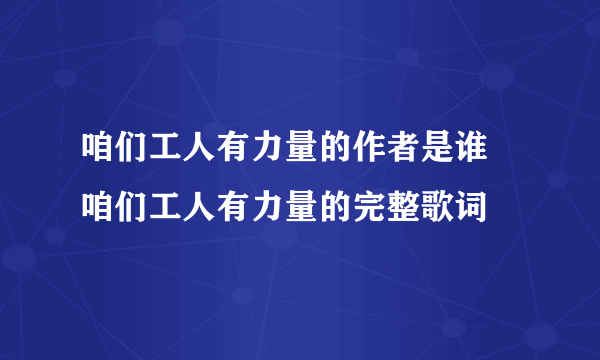 咱们工人有力量的作者是谁 咱们工人有力量的完整歌词