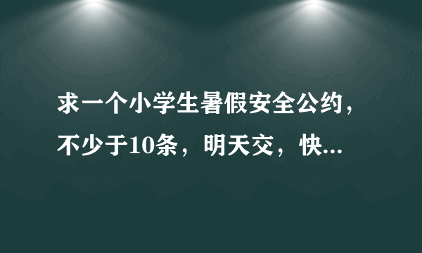 求一个小学生暑假安全公约，不少于10条，明天交，快，在线等