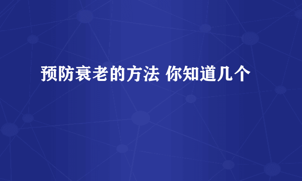 预防衰老的方法 你知道几个